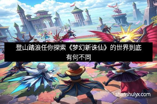 登山踏浪任你探索《梦幻新诛仙》的世界到底有何不同
